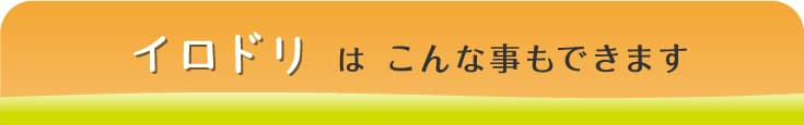 イロドリはこんな事もできます