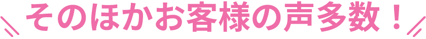 そのほかお客様の声多数!