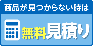 商品が見つからない時は、無料お見積りへ