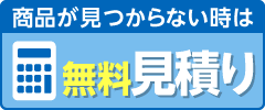 商品が見つからない時は、無料お見積りへ